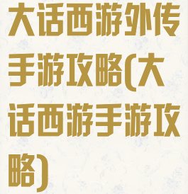 大话西游外传手游攻略(大话西游手游攻略)