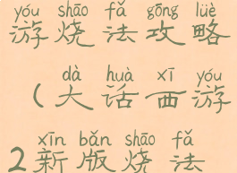 大话西游手游烧法攻略(大话西游2新版烧法攻略)