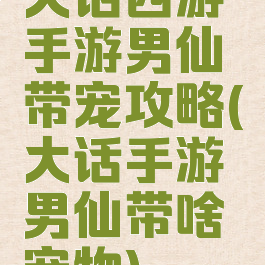 大话西游手游男仙带宠攻略(大话手游男仙带啥宠物)