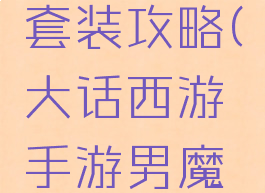 大话西游手游男魔套装攻略(大话西游手游男魔套装攻略图)