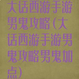 大话西游手游男鬼攻略(大话西游手游男鬼攻略男鬼加点)