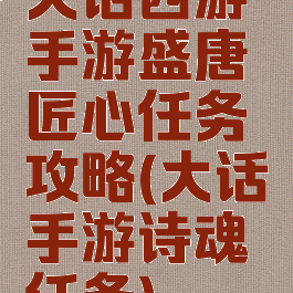 大话西游手游盛唐匠心任务攻略(大话手游诗魂任务)