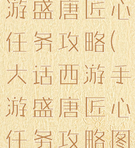 大话西游手游盛唐匠心任务攻略(大话西游手游盛唐匠心任务攻略图)