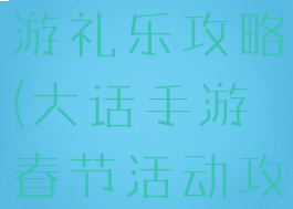 大话西游手游礼乐攻略(大话手游春节活动攻略)