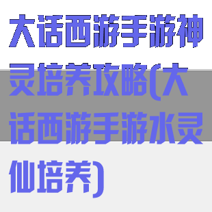 大话西游手游神灵培养攻略(大话西游手游水灵仙培养)