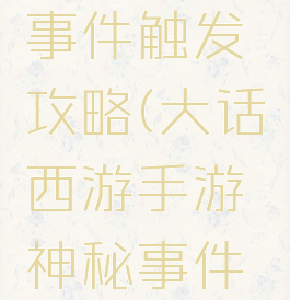 大话西游手游神秘事件触发攻略(大话西游手游神秘事件触发攻略图)