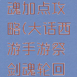 大话西游手游祭剑魂加点攻略(大话西游手游祭剑魂轮回之阵怎么过)