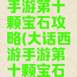 大话西游手游第十颗宝石攻略(大话西游手游第十颗宝石攻略视频)