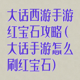 大话西游手游红宝石攻略(大话手游怎么刷红宝石)