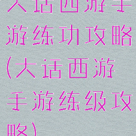 大话西游手游练功攻略(大话西游手游练级攻略)