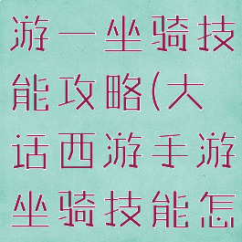 大话西游手游一坐骑技能攻略(大话西游手游坐骑技能怎么获得)