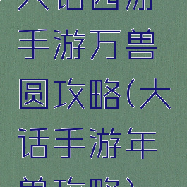 大话西游手游万兽圆攻略(大话手游年兽攻略)