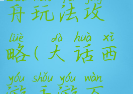 大话西游手游万斛之舟玩法攻略(大话西游手游万斛之舟玩法攻略大全)