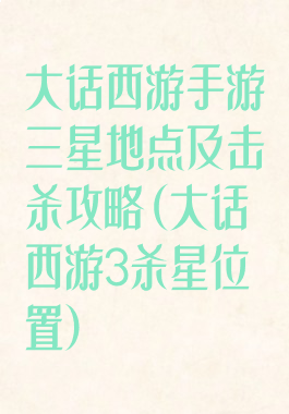 大话西游手游三星地点及击杀攻略(大话西游3杀星位置)