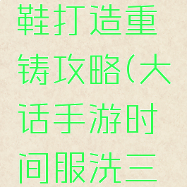 大话西游手游三速鞋打造重铸攻略(大话手游时间服洗三速鞋子技巧)