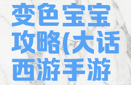 大话西游手游中抓变色宝宝攻略(大话西游手游中变色宝宝怎么抓)