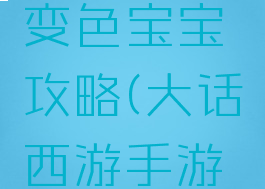 大话西游手游中抓变色宝宝攻略(大话西游手游抓变色宝宝)