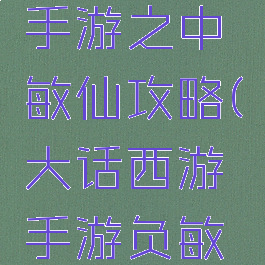 大话西游手游之中敏仙攻略(大话西游手游负敏仙攻略)