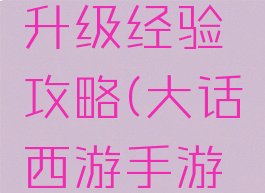 大话西游手游人物升级经验攻略(大话西游手游新手升级攻略)