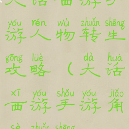 大话西游手游人物转生攻略(大话西游手游角色转生)