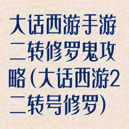 大话西游手游二转修罗鬼攻略(大话西游2二转号修罗)