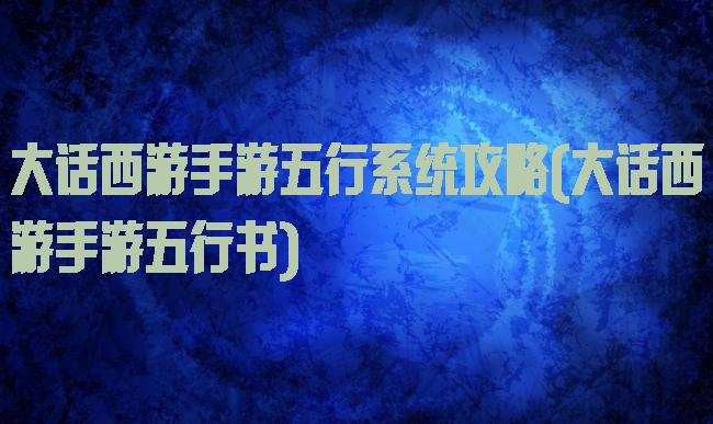 大话西游手游五行系统攻略(大话西游手游五行书)