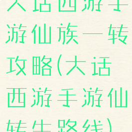 大话西游手游仙族一转攻略(大话西游手游仙转生路线)