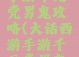 大话西游手游千元党男鬼攻略(大话西游手游千元党男鬼最新攻略)