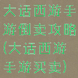 大话西游手游倒卖攻略(大话西游手游买卖)