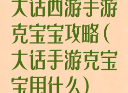 大话西游手游克宝宝攻略(大话手游克宝宝用什么)