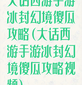 大话西游手游冰封幻境傻瓜攻略(大话西游手游冰封幻境傻瓜攻略视频)