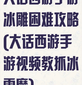 大话西游手游冰雕困难攻略(大话西游手游视频教抓冰雪魔)