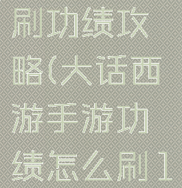 大话西游手游冲级刷功绩攻略(大话西游手游功绩怎么刷1000一天之内)