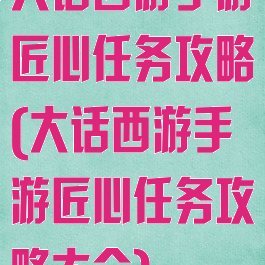 大话西游手游匠心任务攻略(大话西游手游匠心任务攻略大全)
