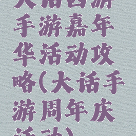 大话西游手游嘉年华活动攻略(大话手游周年庆活动)