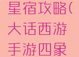 大话西游手游四象星宿攻略(大话西游手游四象星宿攻略大全)