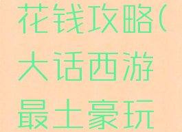 大话西游手游土豪花钱攻略(大话西游最土豪玩家花多少钱)