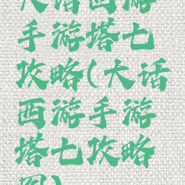 大话西游手游塔七攻略(大话西游手游塔七攻略图)