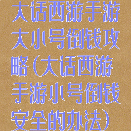 大话西游手游大小号倒钱攻略(大话西游手游小号倒钱安全的办法)