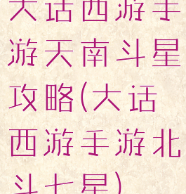 大话西游手游天南斗星攻略(大话西游手游北斗七星)