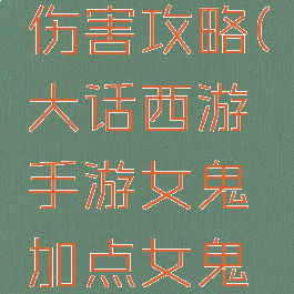 大话西游手游女鬼伤害攻略(大话西游手游女鬼加点女鬼玩法深入讲解)