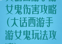 大话西游手游女鬼伤害攻略(大话西游手游女鬼玩法攻略)