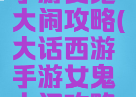 大话西游手游女鬼大闹攻略(大话西游手游女鬼大闹攻略大全)