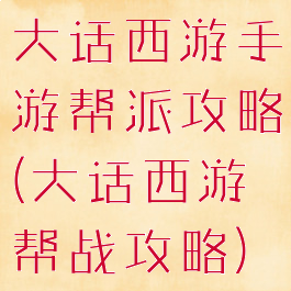 大话西游手游帮派攻略(大话西游帮战攻略)