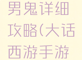 大话西游手游平民男鬼详细攻略(大话西游手游男鬼全攻略)