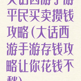 大话西游手游平民买卖攒钱攻略(大话西游手游存钱攻略让你花钱不愁)