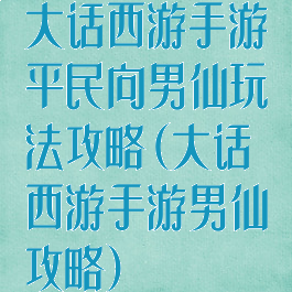 大话西游手游平民向男仙玩法攻略(大话西游手游男仙攻略)