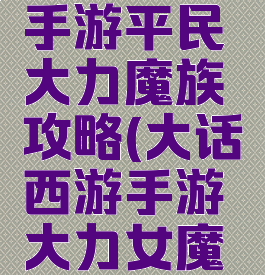 大话西游手游平民大力魔族攻略(大话西游手游大力女魔攻略)