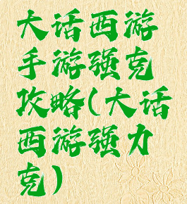 大话西游手游强克攻略(大话西游强力克)