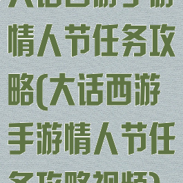 大话西游手游情人节任务攻略(大话西游手游情人节任务攻略视频)